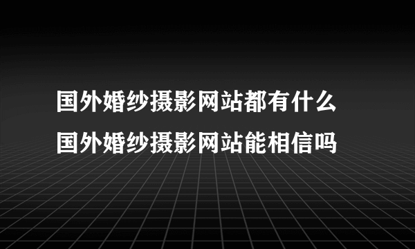 国外婚纱摄影网站都有什么 国外婚纱摄影网站能相信吗