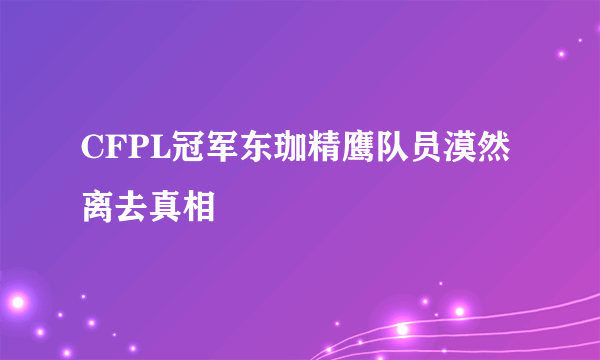 CFPL冠军东珈精鹰队员漠然离去真相