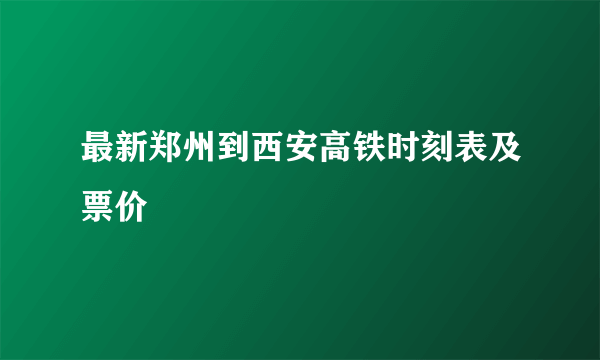 最新郑州到西安高铁时刻表及票价