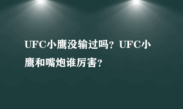 UFC小鹰没输过吗？UFC小鹰和嘴炮谁厉害？