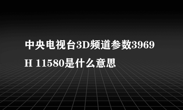 中央电视台3D频道参数3969 H 11580是什么意思