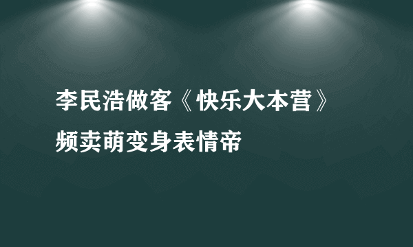 李民浩做客《快乐大本营》 频卖萌变身表情帝