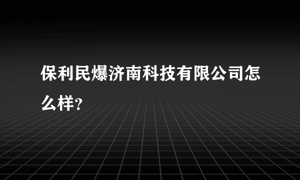 保利民爆济南科技有限公司怎么样？