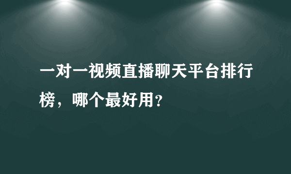 一对一视频直播聊天平台排行榜，哪个最好用？