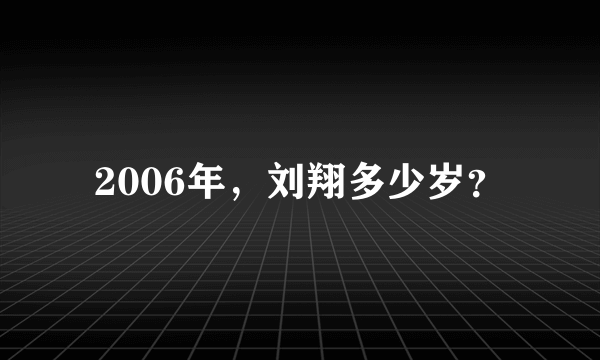 2006年，刘翔多少岁？