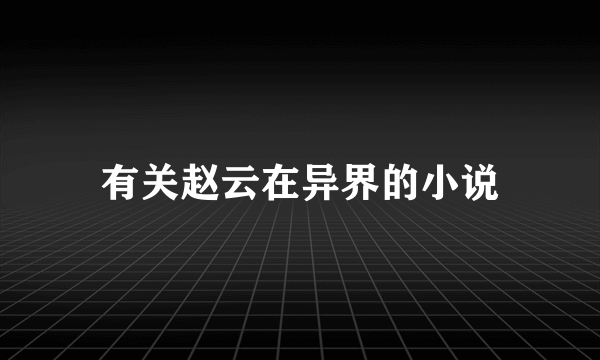 有关赵云在异界的小说