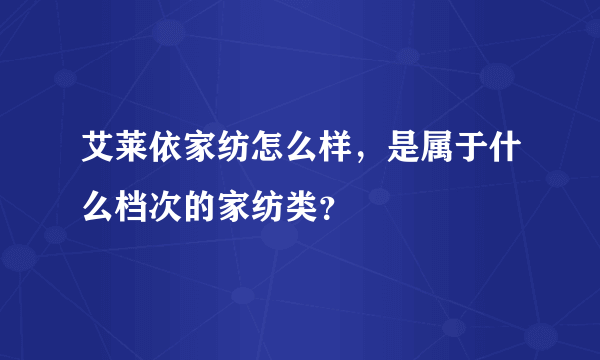 艾莱依家纺怎么样，是属于什么档次的家纺类？