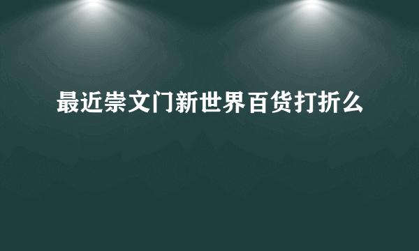 最近崇文门新世界百货打折么