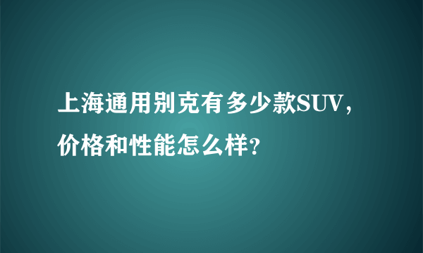 上海通用别克有多少款SUV，价格和性能怎么样？