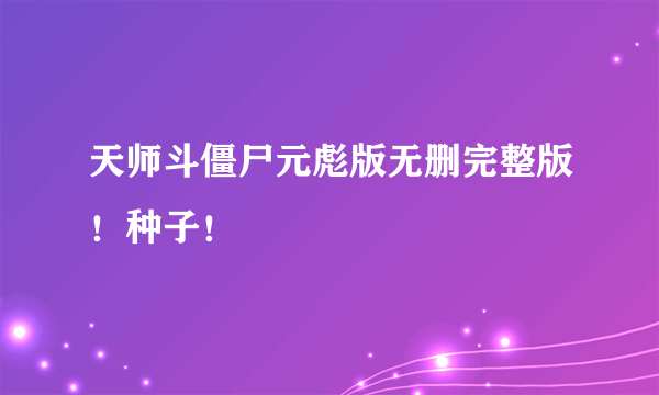 天师斗僵尸元彪版无删完整版！种子！