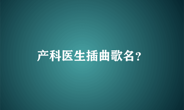 产科医生插曲歌名？