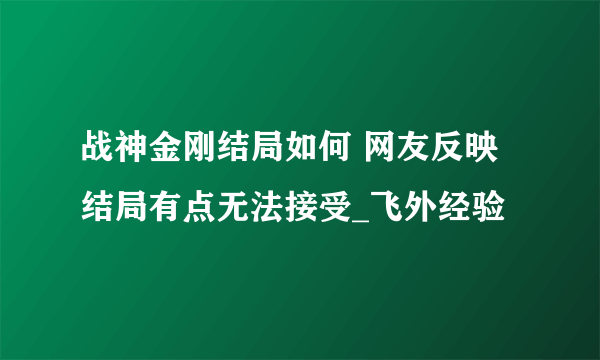 战神金刚结局如何 网友反映结局有点无法接受_飞外经验