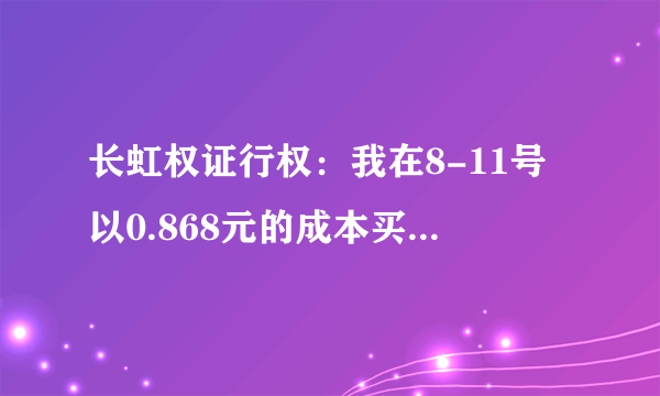 长虹权证行权：我在8-11号以0.868元的成本买入长虹权证1000股，截止8-18号行权期到到。