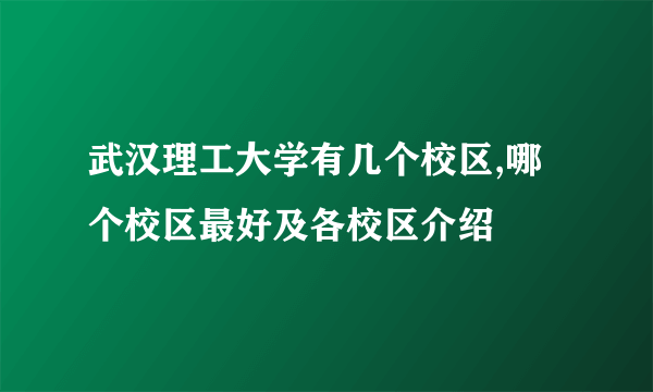 武汉理工大学有几个校区,哪个校区最好及各校区介绍 