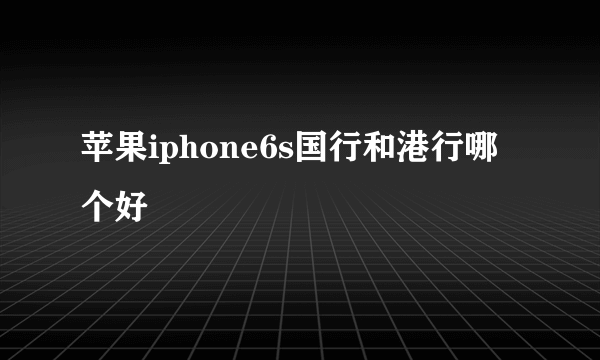 苹果iphone6s国行和港行哪个好