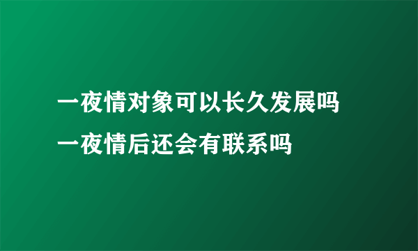 一夜情对象可以长久发展吗 一夜情后还会有联系吗