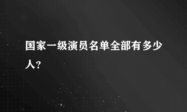 国家一级演员名单全部有多少人？