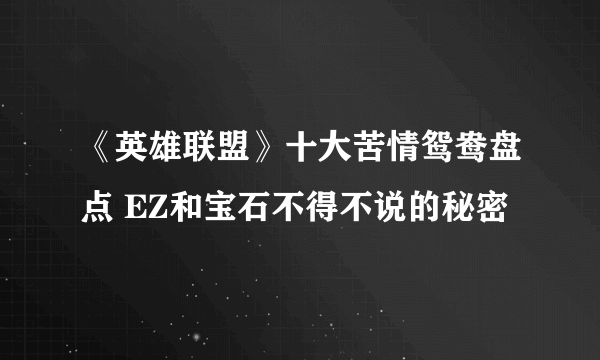 《英雄联盟》十大苦情鸳鸯盘点 EZ和宝石不得不说的秘密