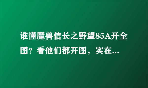 谁懂魔兽信长之野望85A开全图？看他们都开图，实在不舒服？