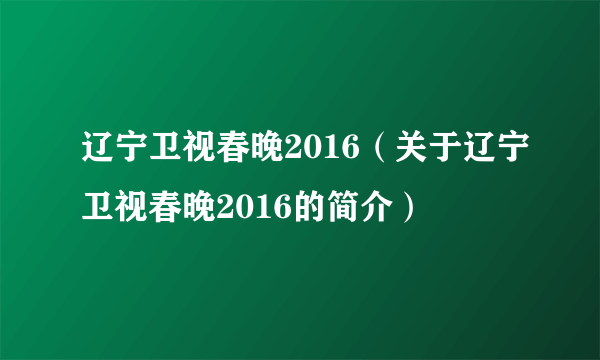 辽宁卫视春晚2016（关于辽宁卫视春晚2016的简介）