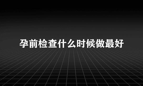 孕前检查什么时候做最好