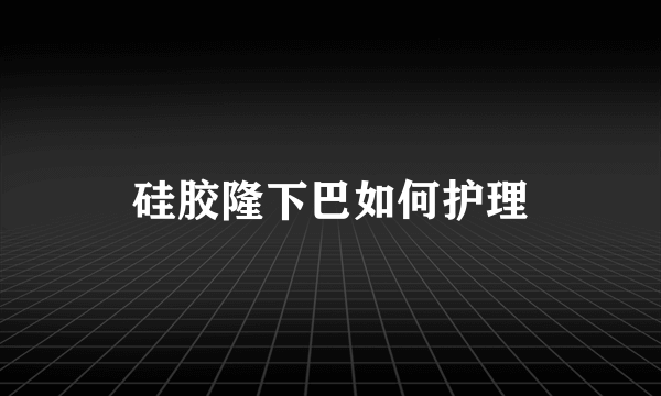 硅胶隆下巴如何护理