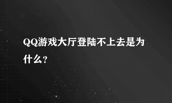 QQ游戏大厅登陆不上去是为什么？