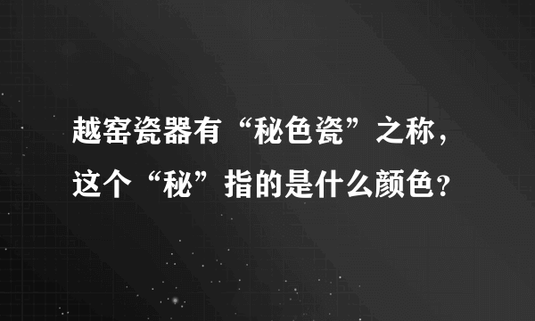 越窑瓷器有“秘色瓷”之称，这个“秘”指的是什么颜色？