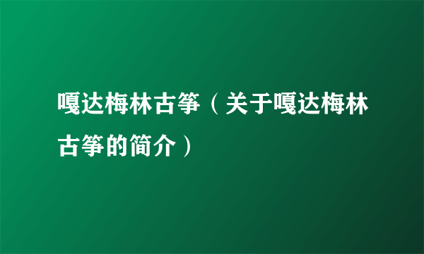 嘎达梅林古筝（关于嘎达梅林古筝的简介）