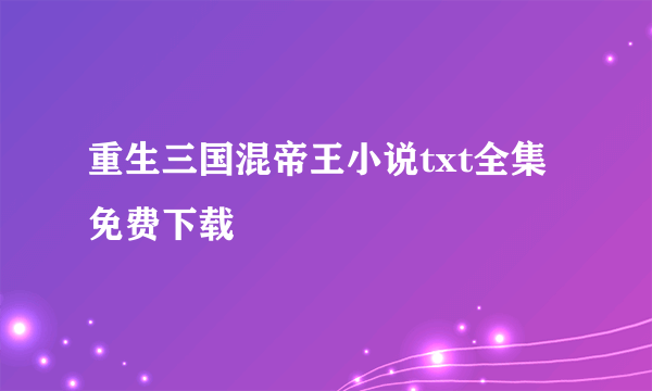 重生三国混帝王小说txt全集免费下载