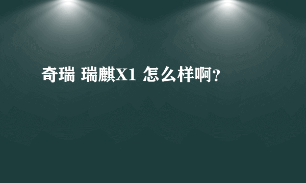 奇瑞 瑞麒X1 怎么样啊？