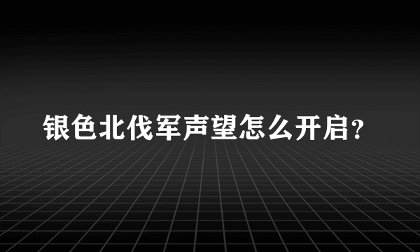 银色北伐军声望怎么开启？