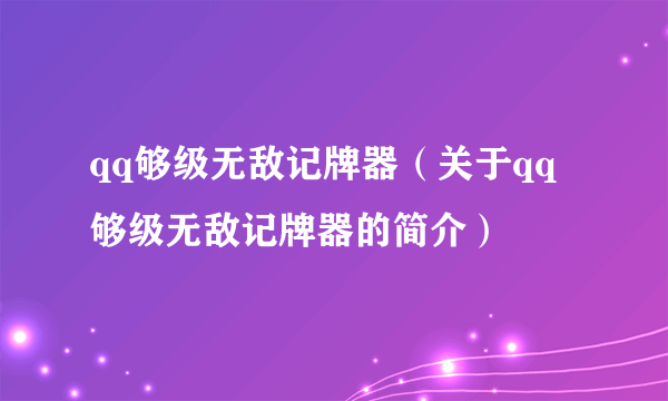 qq够级无敌记牌器（关于qq够级无敌记牌器的简介）