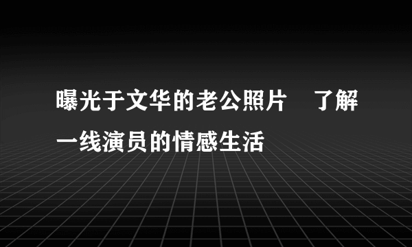 曝光于文华的老公照片　了解一线演员的情感生活