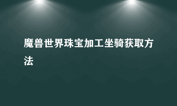 魔兽世界珠宝加工坐骑获取方法