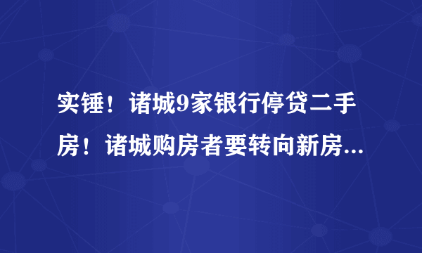 实锤！诸城9家银行停贷二手房！诸城购房者要转向新房市场吗？