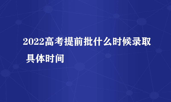 2022高考提前批什么时候录取 具体时间