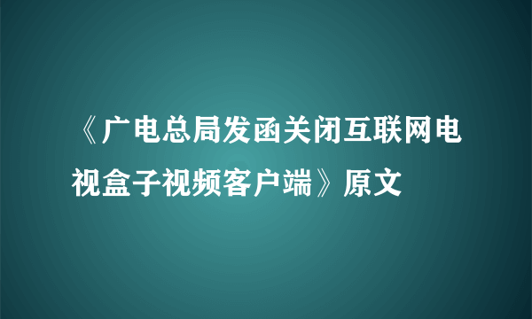 《广电总局发函关闭互联网电视盒子视频客户端》原文