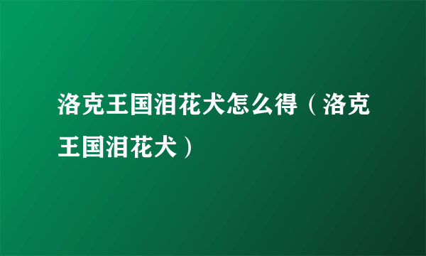 洛克王国泪花犬怎么得（洛克王国泪花犬）