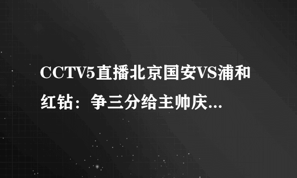 CCTV5直播北京国安VS浦和红钻：争三分给主帅庆生，若输球会出局，你怎么看？