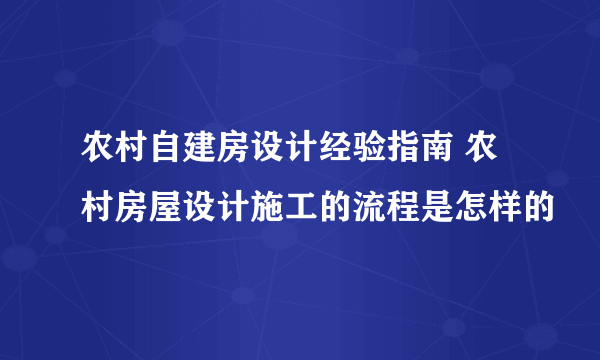 农村自建房设计经验指南 农村房屋设计施工的流程是怎样的