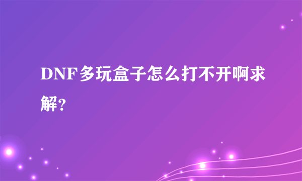 DNF多玩盒子怎么打不开啊求解？