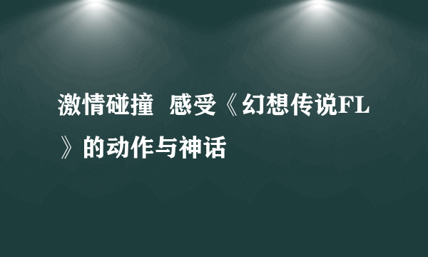 激情碰撞  感受《幻想传说FL》的动作与神话