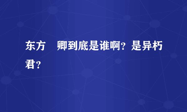 东方彧卿到底是谁啊？是异朽君？