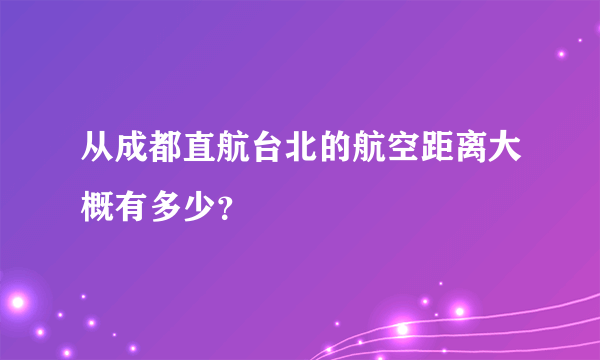 从成都直航台北的航空距离大概有多少？