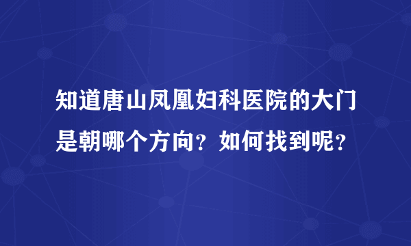 知道唐山凤凰妇科医院的大门是朝哪个方向？如何找到呢？