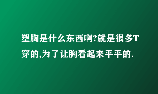 塑胸是什么东西啊?就是很多T穿的,为了让胸看起来平平的.