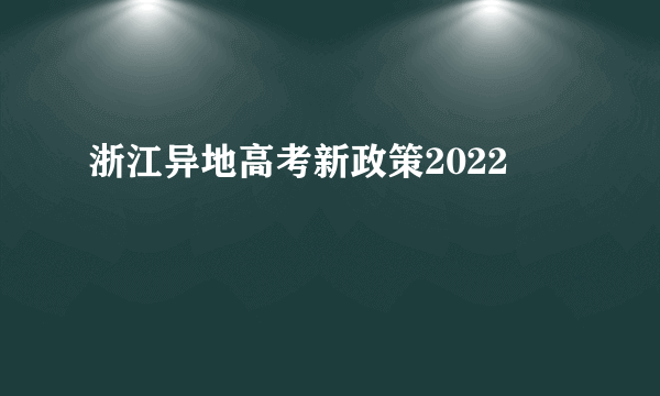 浙江异地高考新政策2022