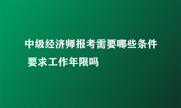 中级经济师报考需要哪些条件 要求工作年限吗