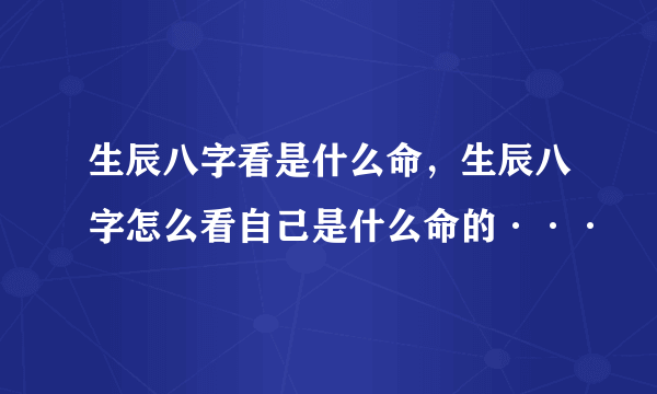 生辰八字看是什么命，生辰八字怎么看自己是什么命的···